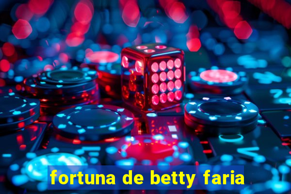 fortuna de betty faria